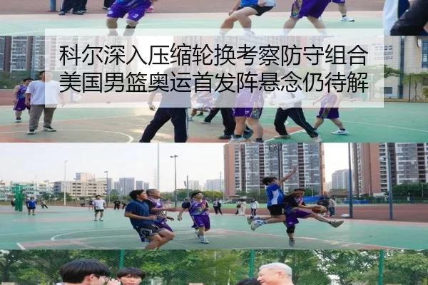 科尔深入压缩轮换考察防守组合 美国男篮奥运首发阵悬念仍待解
