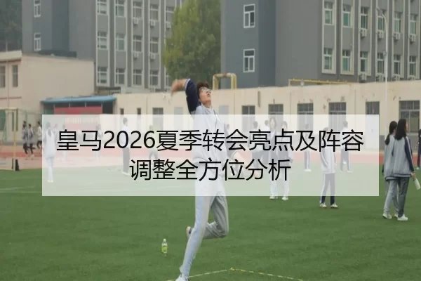 皇马2026夏季转会亮点及阵容调整全方位分析