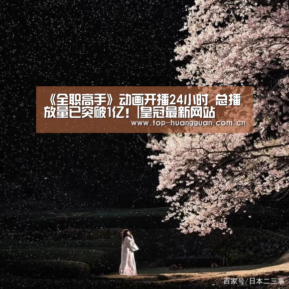 《全职高手》动画开播24小时 总播放量已突破1亿!|皇冠最新网站(图1) 《全职高手》动画开播24小时 总播放量已突破1亿!|皇冠最新网站(图1)